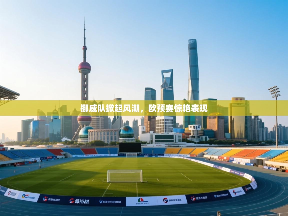 挪威队掀起风潮，欧预赛惊艳表现  第1张