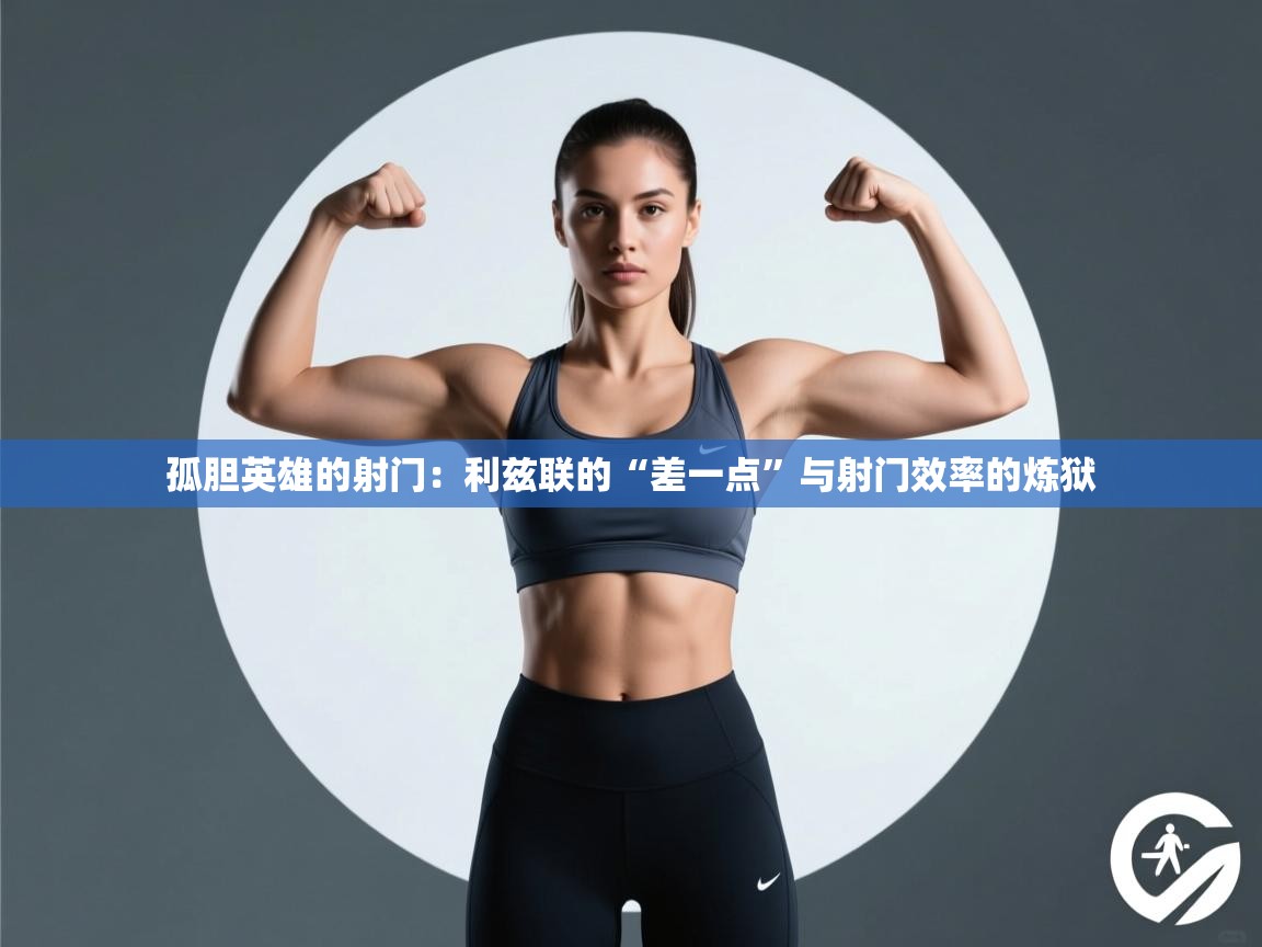 孤胆英雄的射门：利兹联的“差一点”与射门效率的炼狱