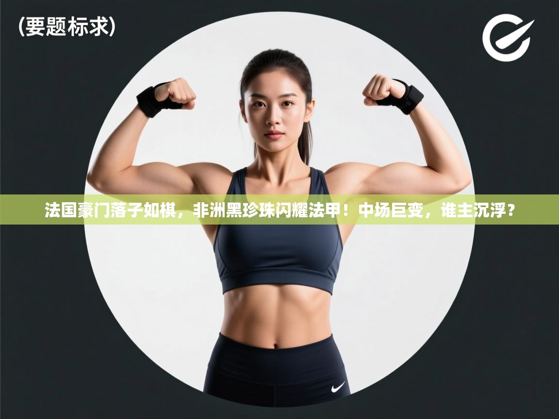 法国豪门落子如棋,非洲黑珍珠闪耀法甲!中场巨变,谁主沉浮? 第1张